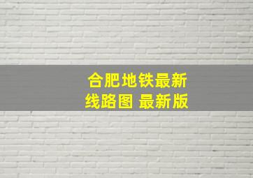 合肥地铁最新线路图 最新版